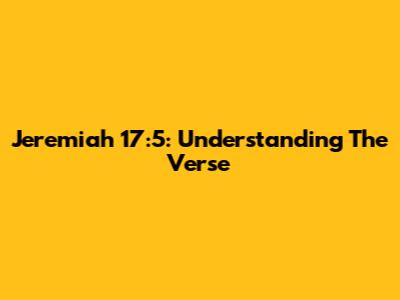 Jeremiah 17:5: Understanding The Verse