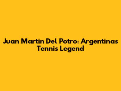 Juan Martin Del Potro: Argentina's Tennis Legend