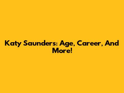 Katy Saunders: Age, Career, And More!