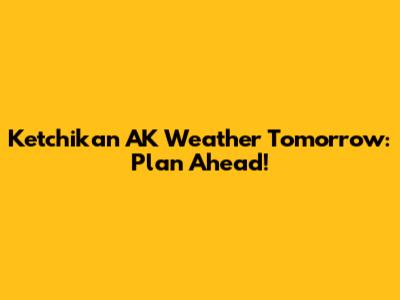 Ketchikan AK Weather Tomorrow: Plan Ahead!