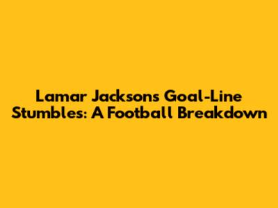 Lamar Jackson's Goal-Line Stumbles: A Football Breakdown