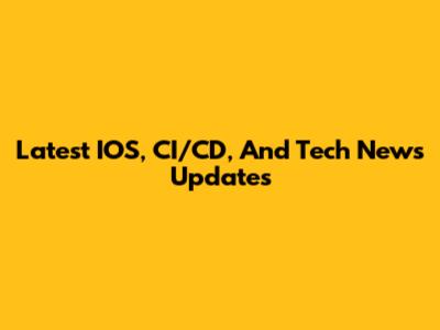 Latest IOS, CI/CD, And Tech News Updates