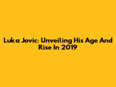 Luka Jovic: Unveiling His Age And Rise In 2019