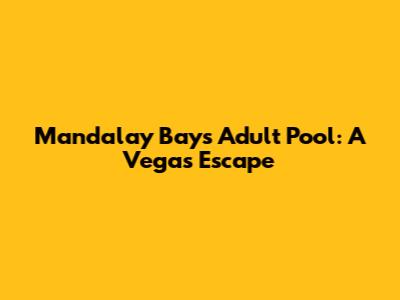 Mandalay Bay's Adult Pool: A Vegas Escape