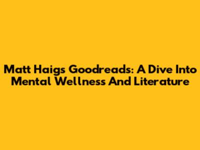 Matt Haig's Goodreads: A Dive Into Mental Wellness And Literature
