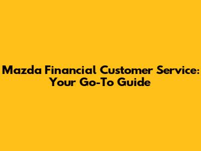 Mazda Financial Customer Service: Your Go-To Guide
