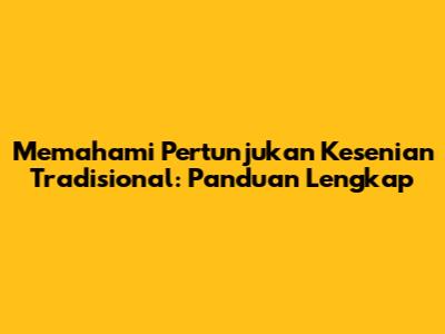 Memahami Pertunjukan Kesenian Tradisional: Panduan Lengkap