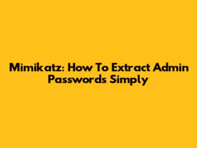 Mimikatz: How To Extract Admin Passwords Simply