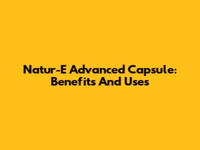 Natur-E Advanced Capsule: Benefits And Uses