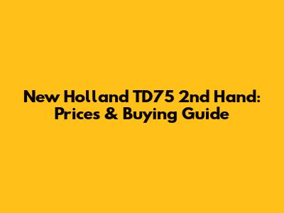 New Holland TD75 2nd Hand: Prices & Buying Guide