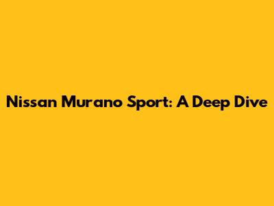 Nissan Murano Sport: A Deep Dive