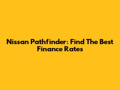 Nissan Pathfinder: Find The Best Finance Rates
