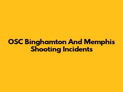 OSC Binghamton And Memphis Shooting Incidents