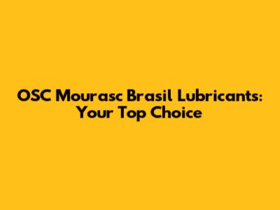 OSC Mourasc Brasil Lubricants: Your Top Choice