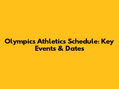 Olympics Athletics Schedule: Key Events & Dates