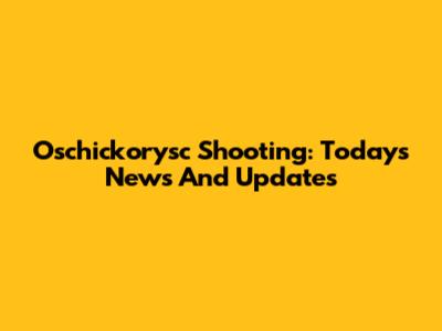 Oschickorysc Shooting: Today's News And Updates