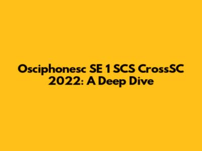 Osciphonesc SE 1 SCS CrossSC 2022: A Deep Dive