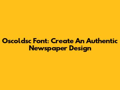 Oscoldsc Font: Create An Authentic Newspaper Design