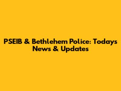 PSEIB & Bethlehem Police: Today's News & Updates