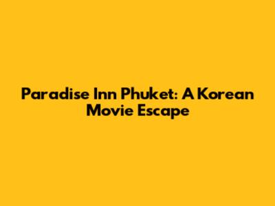 Paradise Inn Phuket: A Korean Movie Escape