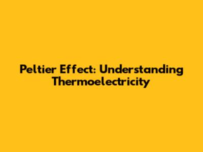 Peltier Effect: Understanding Thermoelectricity