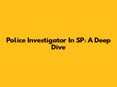 Police Investigator In SP: A Deep Dive