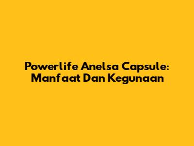 Powerlife Anelsa Capsule: Manfaat Dan Kegunaan