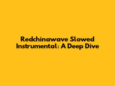 Redchinawave Slowed Instrumental: A Deep Dive