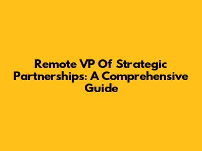 Remote VP Of Strategic Partnerships: A Comprehensive Guide