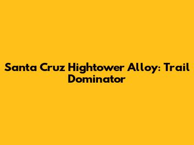 Santa Cruz Hightower Alloy: Trail Dominator