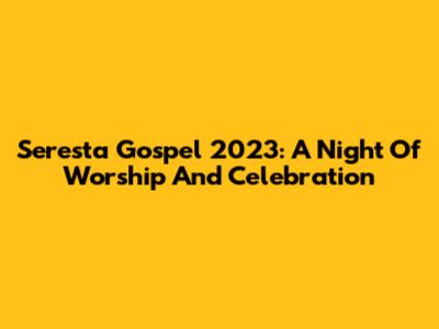 Seresta Gospel 2023: A Night Of Worship And Celebration