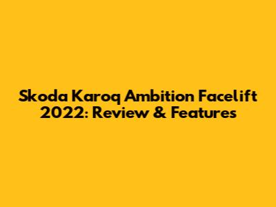 Skoda Karoq Ambition Facelift 2022: Review & Features