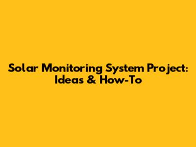 Solar Monitoring System Project: Ideas & How-To