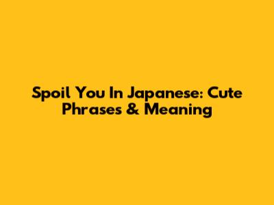 Spoil You In Japanese: Cute Phrases & Meaning
