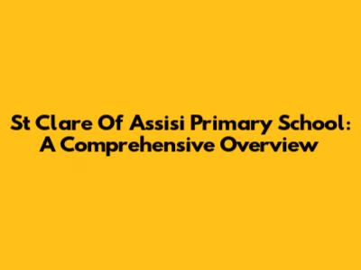 St Clare Of Assisi Primary School: A Comprehensive Overview