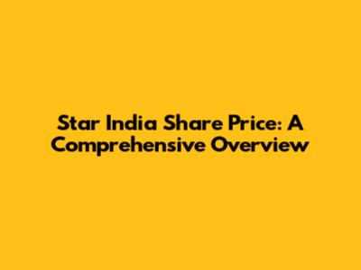 Star India Share Price: A Comprehensive Overview