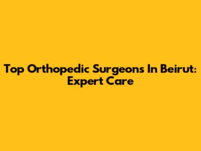 Top Orthopedic Surgeons In Beirut: Expert Care