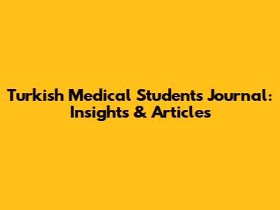 Turkish Medical Students Journal: Insights & Articles