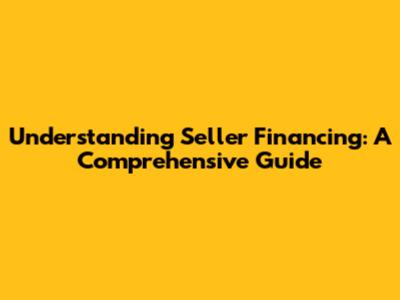 Understanding Seller Financing: A Comprehensive Guide