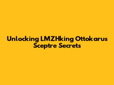 Unlocking LMZHking Ottokaru's Sceptre Secrets