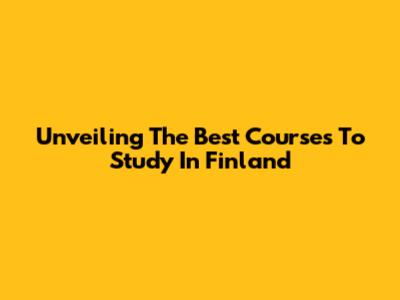 Unveiling The Best Courses To Study In Finland