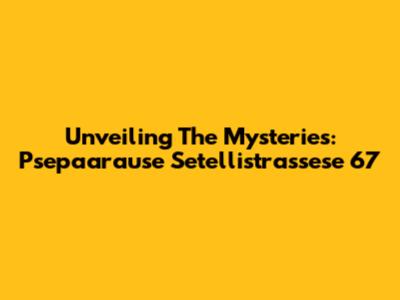 Unveiling The Mysteries: Psepaarause Setellistrassese 67