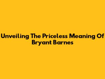 Unveiling The Priceless Meaning Of Bryant Barnes