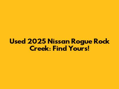 Used 2025 Nissan Rogue Rock Creek: Find Yours!
