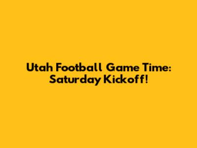 Utah Football Game Time: Saturday Kickoff!