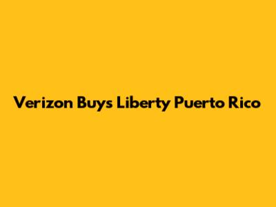 Verizon Buys Liberty Puerto Rico