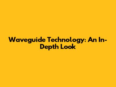 Waveguide Technology: An In-Depth Look