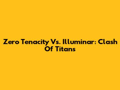 Zero Tenacity Vs. Illuminar: Clash Of Titans